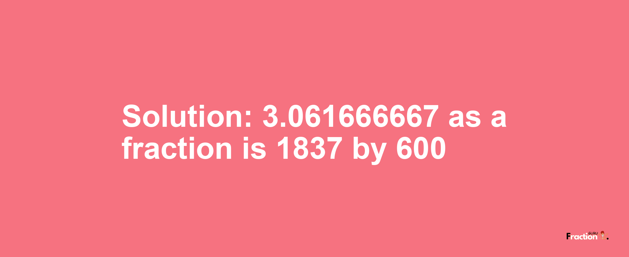 Solution:3.061666667 as a fraction is 1837/600